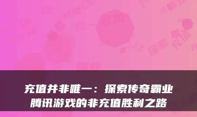 充值并非唯一：探索传奇霸业腾讯游戏的非充值胜利之路