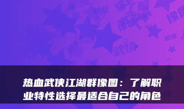 热血武侠江湖群像图：了解职业特性选择最适合自己的角色