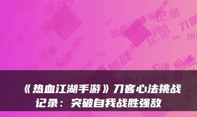 《热血江湖手游》刀客心法挑战记录：突破自我战胜强敌