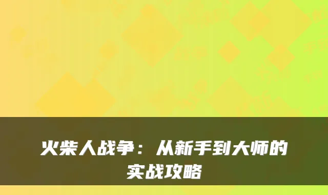 火柴人战争：从新手到大师的实战攻略