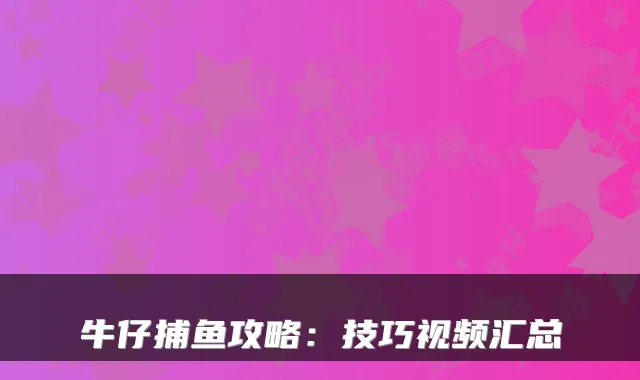牛仔捕鱼攻略：技巧视频汇总