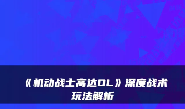 《机动战士高达OL》深度战术玩法解析