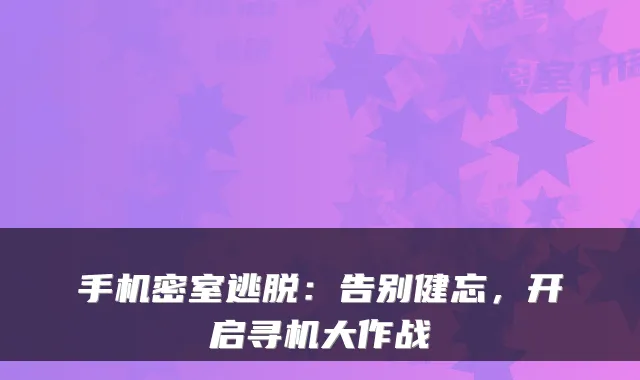 手机密室逃脱：告别健忘，开启寻机大作战