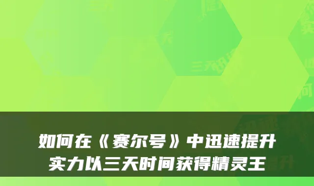 如何在《赛尔号》中迅速提升实力以三天时间获得精灵王