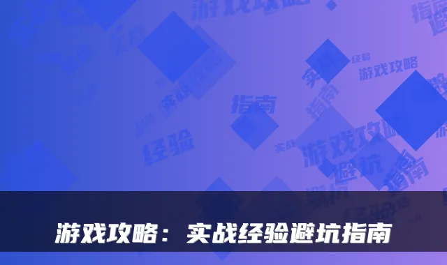 游戏攻略：实战经验避坑指南