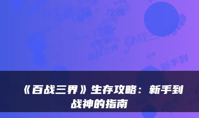 《百战三界》生存攻略：新手到战神的指南