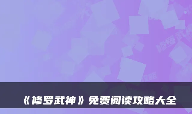 《修罗武神》免费阅读攻略大全