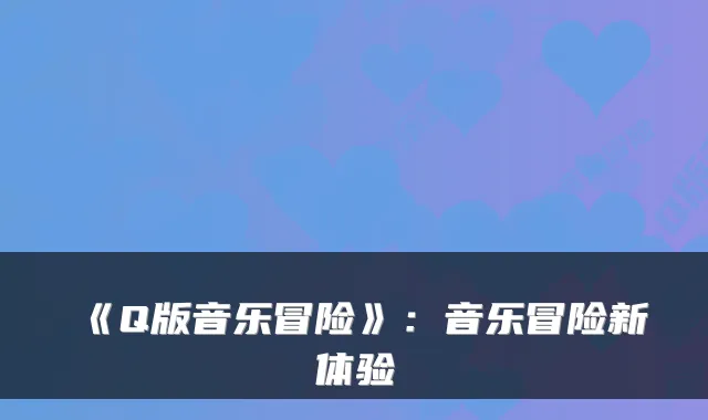 《Q版音乐冒险》:音乐冒险新体验