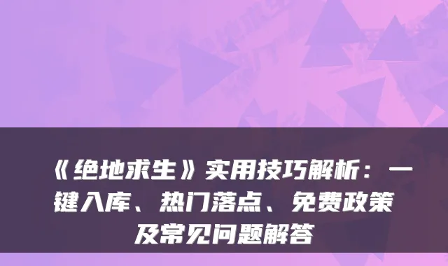 《绝地求生》实用技巧解析：一键入库、热门落点、免费政策及常见问题解答