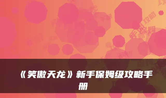 《笑傲天龙》新手保姆级攻略手册