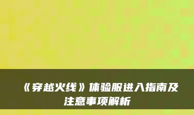《穿越火线》体验服进入指南及注意事项解析
