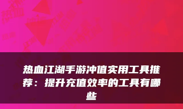 热血江湖手游冲值实用工具推荐：提升充值效率的工具有哪些
