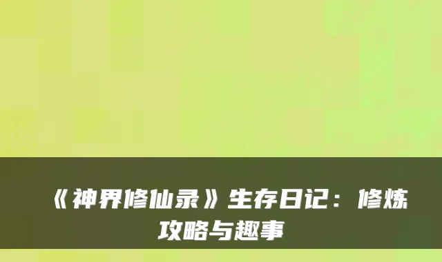 《神界修仙录》生存日记:修炼攻略与趣事