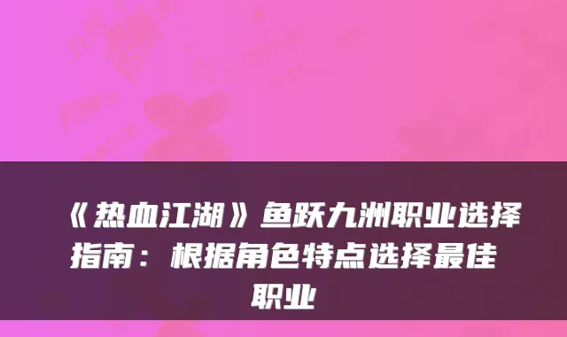 《热血江湖》鱼跃九洲职业选择指南：根据角色特点选择最佳职业
