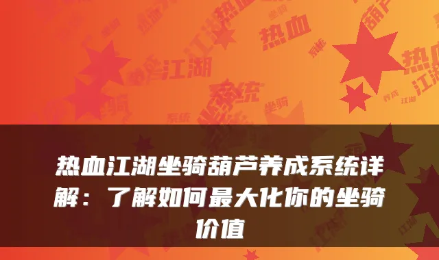热血江湖坐骑葫芦养成系统详解：了解如何最大化你的坐骑价值