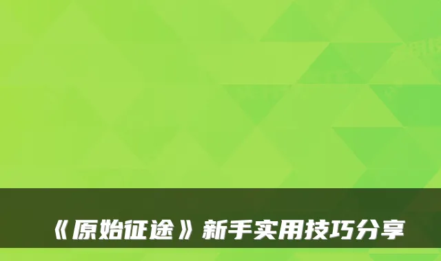 《原始征途》新手实用技巧分享