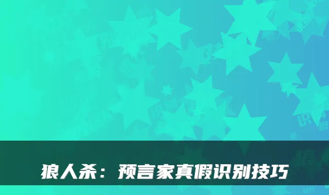 狼人杀：预言家真假识别技巧