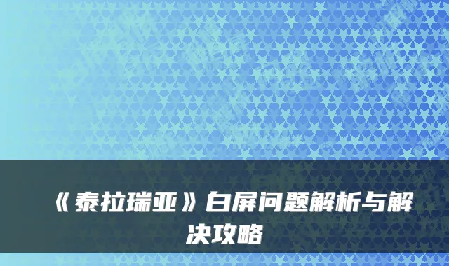 《泰拉瑞亚》白屏问题解析与解决攻略