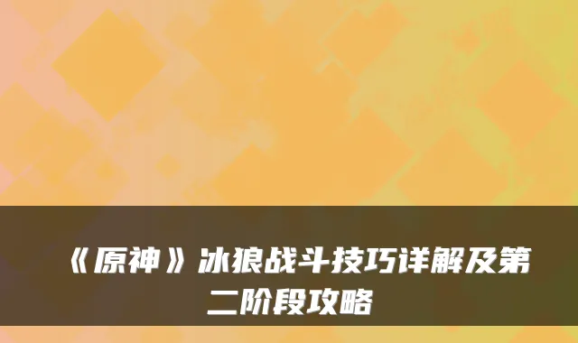 《原神》冰狼战斗技巧详解及第二阶段攻略