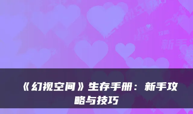 《幻视空间》生存手册：新手攻略与技巧