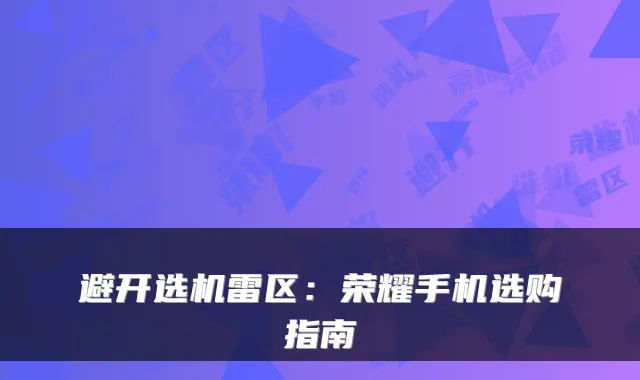 避开选机雷区：荣耀手机选购指南