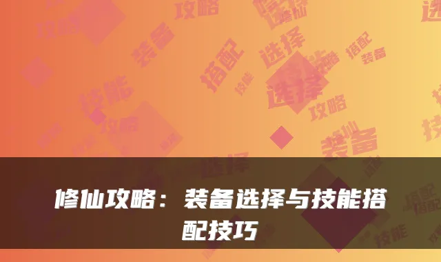 修仙攻略：装备选择与技能搭配技巧