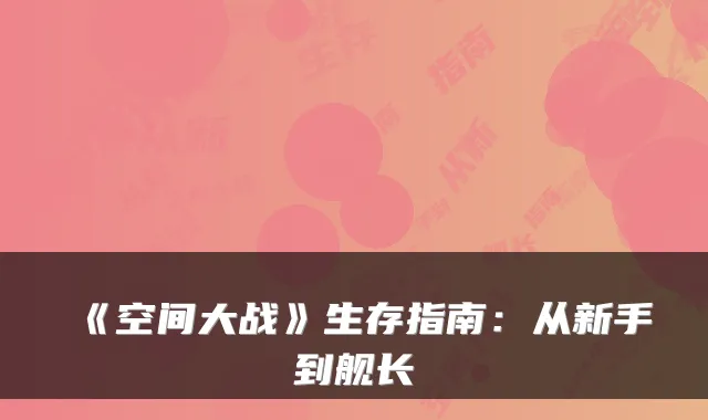 《空间大战》生存指南：从新手到舰长