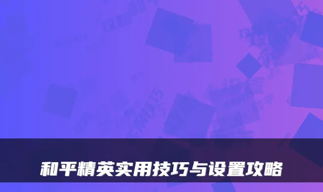 和平精英实用技巧与设置攻略