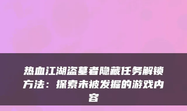 热血江湖盗墓者隐藏任务解锁方法:探索未被发掘的游戏内容