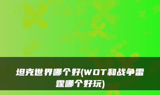 坦克世界哪个好(WOT和战争雷霆哪个好玩)