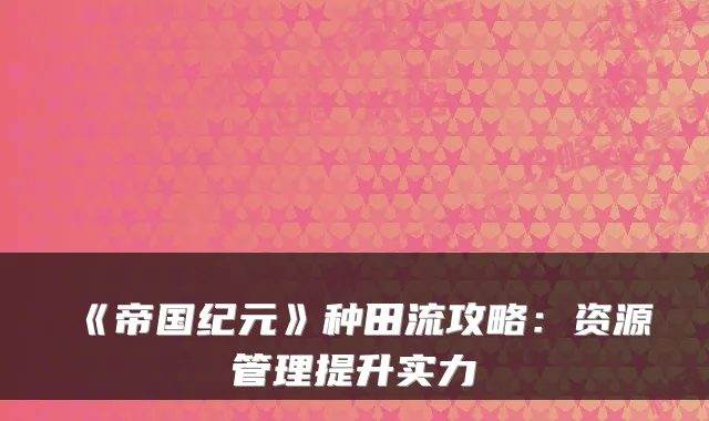 《帝国纪元》种田流攻略：资源管理提升实力