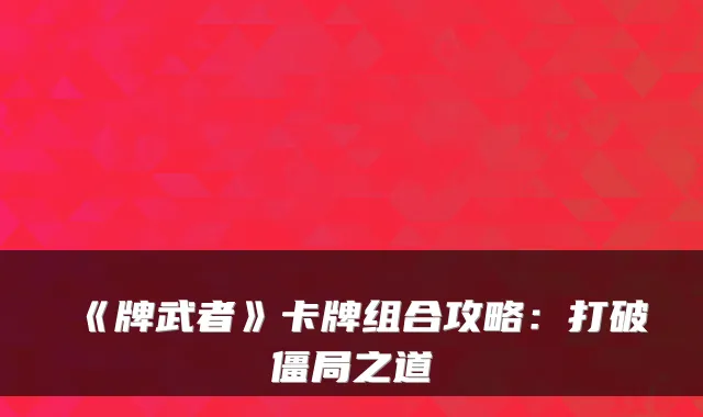 《牌武者》卡牌组合攻略:打破僵局之道