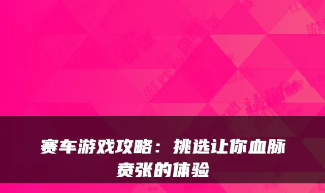 赛车游戏攻略:挑选让你血脉贲张的体验