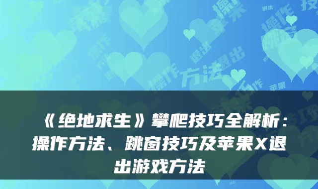 《绝地求生》攀爬技巧全解析：操作方法、跳窗技巧及苹果X退出游戏方法