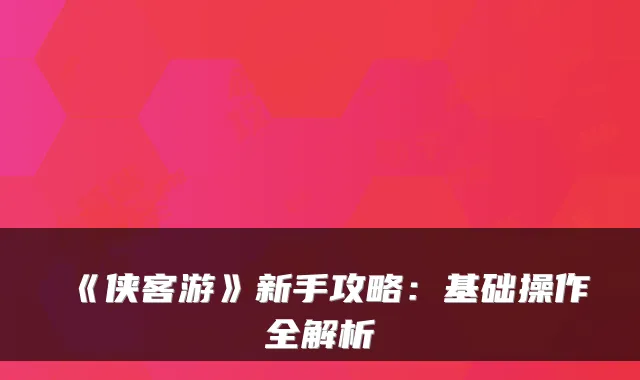《侠客游》新手攻略：基础操作全解析