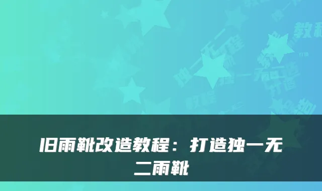 旧雨靴改造教程：打造雨靴