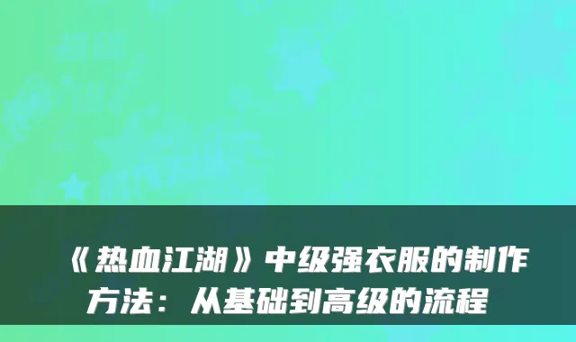 《热血江湖》中级强衣服的制作方法：从基础到高级的流程