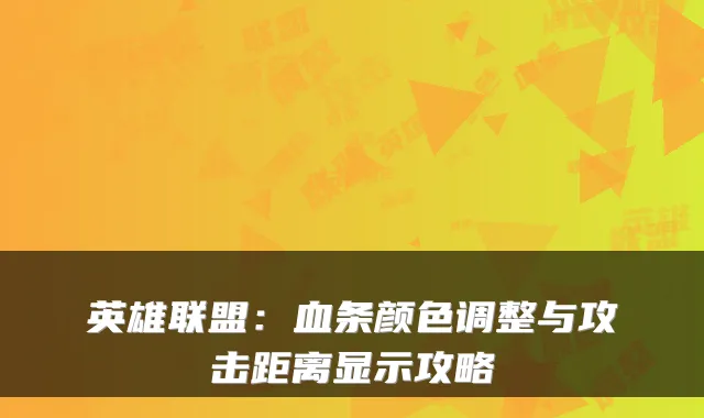 英雄联盟：血条颜色调整与攻击距离显示攻略