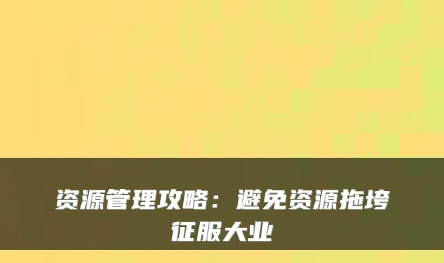 资源管理攻略：避免资源拖垮征服大业