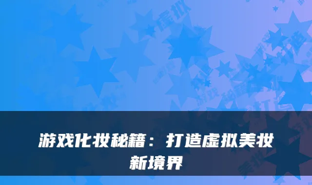 游戏化妆秘籍：打造虚拟美妆新境界