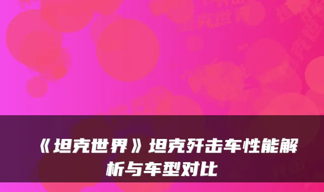 《坦克世界》坦克歼击车性能解析与车型对比