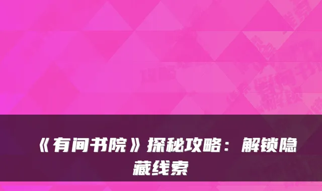《有间书院》探秘攻略：解锁隐藏线索