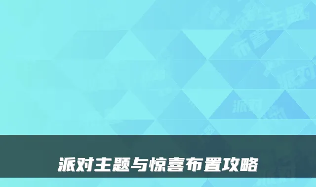 派对主题与惊喜布置攻略