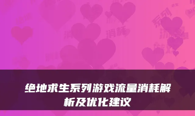 绝地求生系列游戏流量消耗解析及优化建议