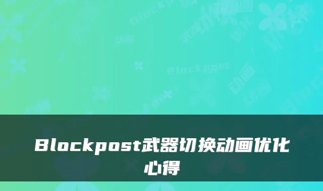 Blockpost武器切换动画优化心得