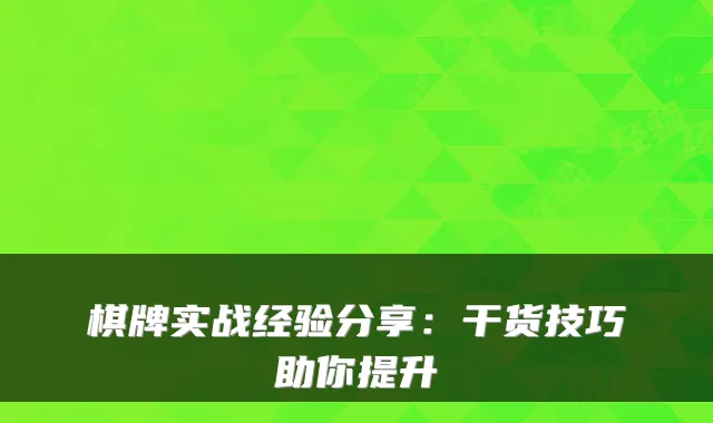 棋牌实战经验分享：干货技巧助你提升