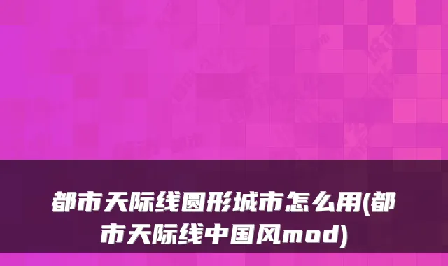 都市天际线圆形城市怎么用(都市天际线中国风mod)