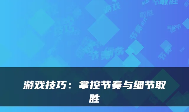 游戏技巧:掌控节奏与细节取胜