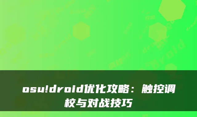 osu!droid优化攻略：触控调校与对战技巧