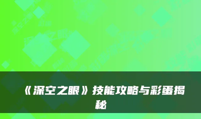 《深空之眼》技能攻略与彩蛋揭秘